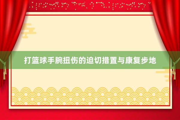 打篮球手腕扭伤的迫切措置与康复步地